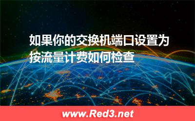 如果你的交换机端口设置为按流量计费如何检查
