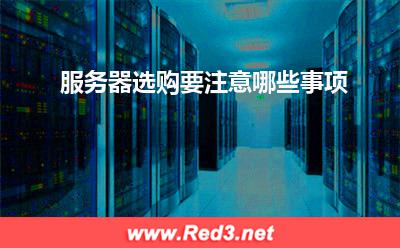 服务器:服务器选购要注意哪些事项