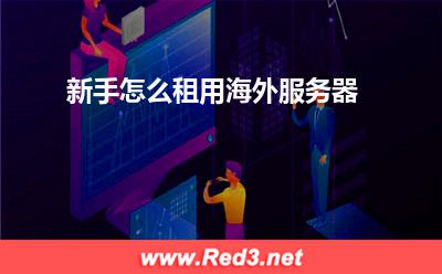 服务器:新手怎么租用海外服务器? 服务器,海外服务器