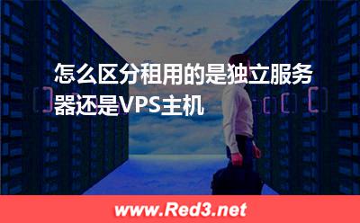 VPS主机:怎么区分租用的是独立服务器还是VPS主机? VPS主机,独立服务器