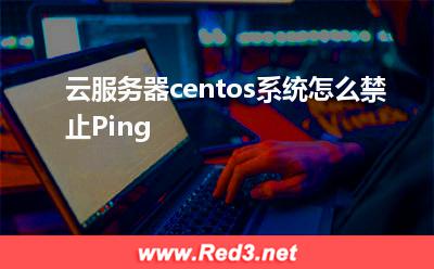 centos:云服务器centos系统怎么禁止Ping