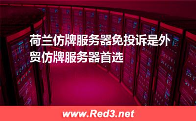 荷兰仿牌服务器免投诉,是外贸仿牌服务器首选