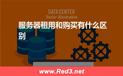 服务器租赁:服务器租用和购买有什么区别