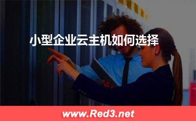 企业云主机:小型企业云主机如何选择