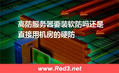 高防服务器要装软防吗,还是直接用机房的硬防