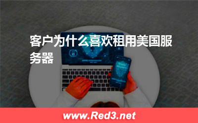 美国服务器:客户为什么喜欢租用美国服务器