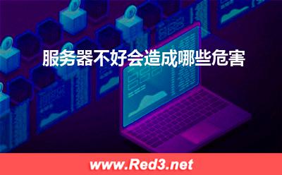 服务器:服务器不好会造成哪些危害