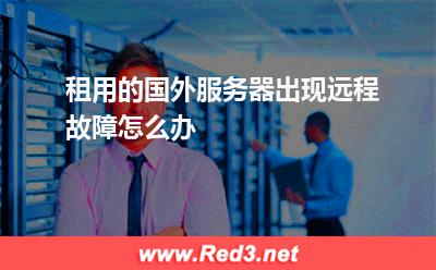 租用的国外服务器出现远程故障怎么办