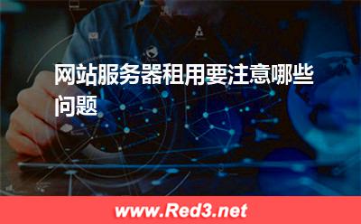 服务器:网站服务器租用要注意哪些问题