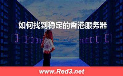 香港服务器租赁:如何找到稳定的香港服务器