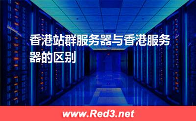 香港站群服务器与香港服务器的区别
