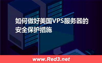 如何做好美国VPS服务器的安全保护措施