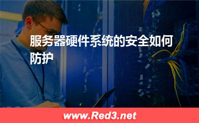 服务器:服务器硬件系统的安全如何防护