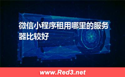 微信小程序租用哪里的服务器比较好