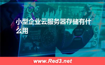 企业云服务器:小型企业云服务器存储有什么用