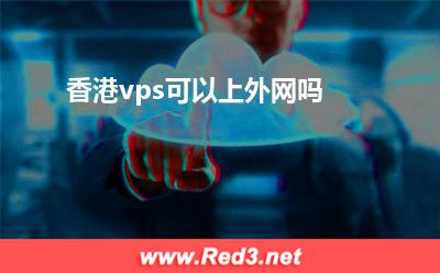 vps可以上外网吗:香港vps可以上外网吗
