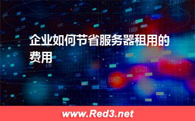 企业如何节省服务器租用的费用