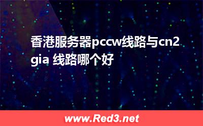 香港服务器pccw线路与cn2 gia 线路哪个好