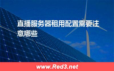 直播服务器租用配置需要注意哪些