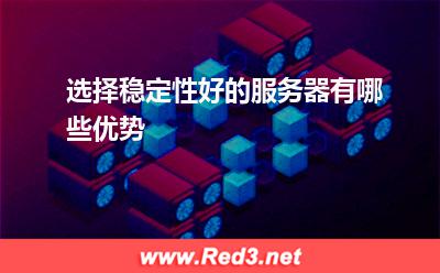 服务器:选择稳定性好的服务器有哪些优势