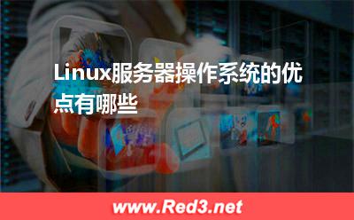 服务器:Linux服务器操作系统的优点有哪些? 服务器,Linux