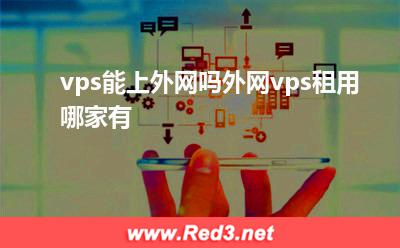 vps能上外网吗,外网vps租用哪家有