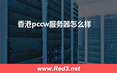 香港pccw服务器 香港pccw服务器怎么样