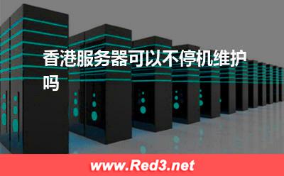 香港游戏服务器:香港服务器可以不停机维护吗