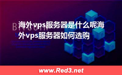 海外vps服务器是什么呢海外vps服务器如何选购