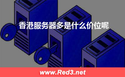 香港服务器价位 香港服务器多是什么价位呢