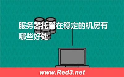 服务器:服务器托管在稳定的机房有哪些好处
