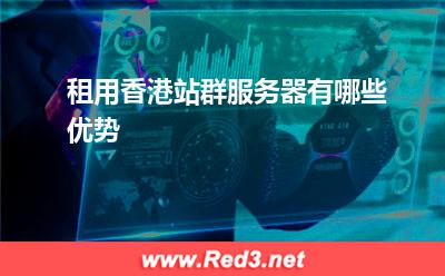 香港服务器:租用香港站群服务器有哪些优势