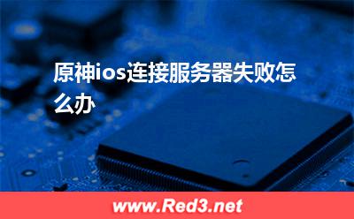 原神ios连接服务器失败怎么办