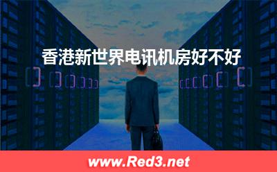 香港新世界:香港新世界电讯机房好不好