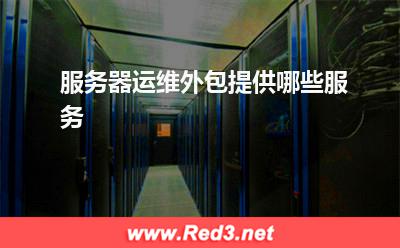 服务器运维外包:服务器运维外包提供哪些服务