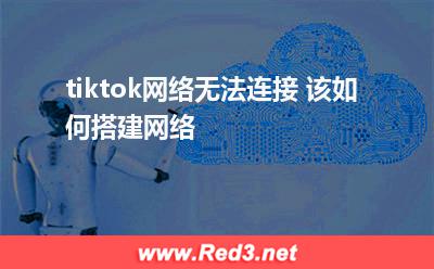 如何搭建tiktok网络