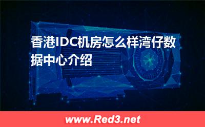 香港IDC:香港IDC机房怎么样湾仔数据中心介绍