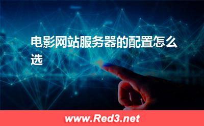 电影网站服务器:电影网站服务器的配置怎么选