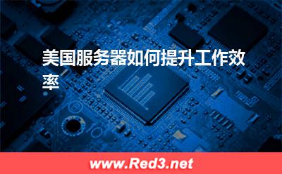 美国服务器:美国服务器如何提升工作效率? 美国服务器,服务器