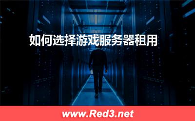 服务器:如何选择游戏服务器租用
