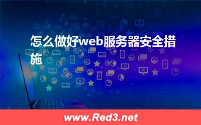 web服务器:怎么做好web服务器安全措施