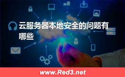云服务器:云服务器本地安全的问题有哪些