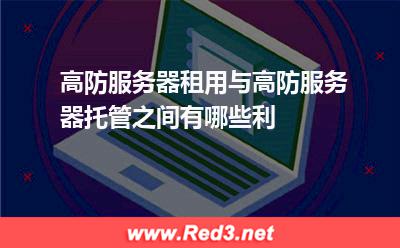 高防服务器租用与高防服务器托管之间有哪些利