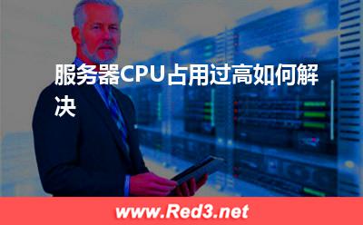 CPU:服务器CPU占用过高如何解决