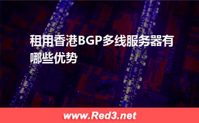 服务器:租用香港BGP多线服务器有哪些优势