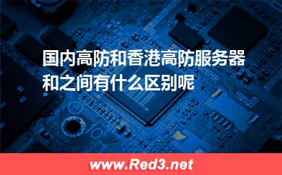 国内高防和香港高防服务器和之间有什么区别呢
