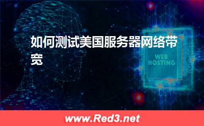 美国服务器:如何测试美国服务器网络带宽