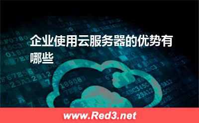 云服务器:企业使用云服务器的优势有哪些