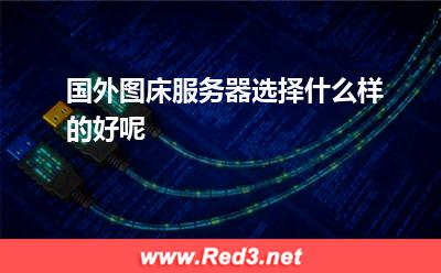 国外图床:国外图床服务器选择什么样的好呢