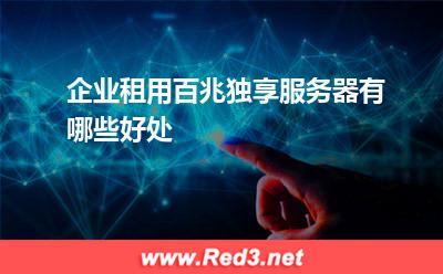 服务器：企业租用百兆独享服务器有哪些好处